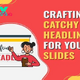 Crafting Catchy Headlines for Your Slides: Discovering the Right Size