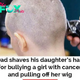 Daughter pulls off the wig of a girl with cancer, father forces her to shave her hair as punishment